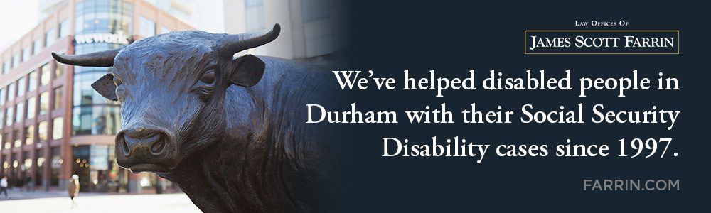 The Law Offices of James Scott Farrin have been helping disabled people in Durham with their Social Security Disability since 1997.